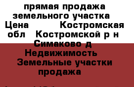 прямая продажа земельного участка › Цена ­ 250 - Костромская обл., Костромской р-н, Симаково д. Недвижимость » Земельные участки продажа   